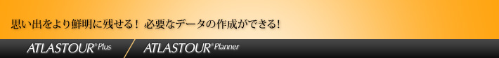 ATLASTOUR® Plus・ATLASTOUR® Planner 思い出をより鮮明に残せる!必要なデータの作成ができる!