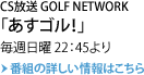 CS放送 GOLF NETWORK 「あすゴル!」毎週日曜22:45より