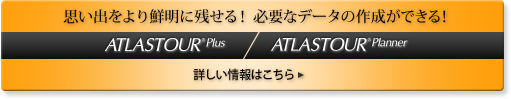 ATLASTOUR &reg;Plus・ATLASTOUR &reg;Planner　思い出をより鮮明に残せる！必要なデータの作成ができる！　詳しい情報はこちら