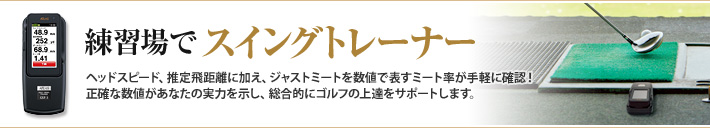 練習場でスイングトレーナー 練習場でスイングトレーナーヘッドスピード、推定飛距離に加え、ジャストミートを数値で表すミート率が手軽に確認!
正確な数値があなたの実力を示し、総合的にゴルフの上達をサポートします。