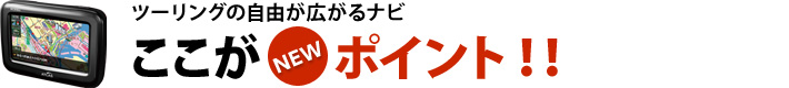 ツーリングの自由が広がるナビ ここがポイント!!