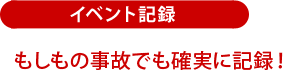 イベント記録:もしもの事故でも確実に記録!
