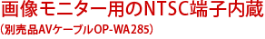 画像モニター用のNTSC端子内蔵（別売品AVケーブルOP-WA285）