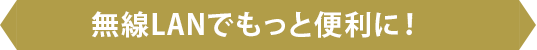 無線LANでもっと便利に!