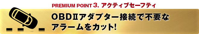 PREMIUM POINT 3 アクティブセーフティ OBDⅡアダプター接続で不要なアラームをカット!