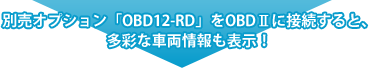 別売オプション「OBD12-RD」をOBDⅡに接続すると、多彩な車両情報も表示!