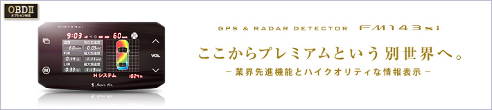 GPS&レーダー探知機　FM143si　ここからプレミアムという別世界へ。業界先進機能とハイクオリティな情報表示
