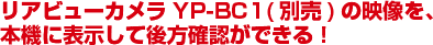 リアビューカメラYP-BC1(別売)の映像を、本機に表示して後方確認ができる!