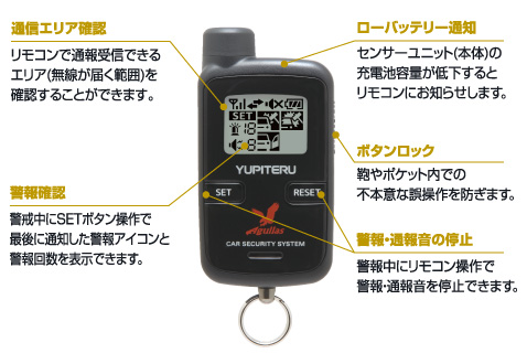 〈その他機能〉 
●ボタンロックスイッチ　
鞄やポケット内での不本意な誤操作を防ぎます。 
●通信エリア確認　
リモコンで通報受信できるエリア(無線が届く範囲)を確認することができます。 
●警報・通報音の停止　
警報中にリモコン操作で警報・通報音を停止できます。 
●警報確認　
警戒中にリモコン操作で最後に通知した警報アイコンと警報回数を表示できます。 
●ローバッテリー通知　
センサーユニット(本体)の充電池容量が低下するとリモコンにお知らせします。 